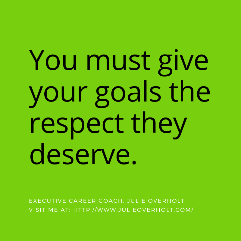 You must give your goals the respect they deserve. Quote by Julie Overholt, Executive Career Coach